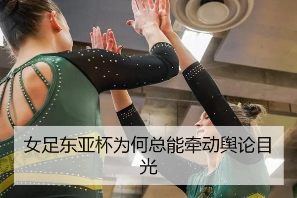 女足东亚杯为何总能牵动舆论目光